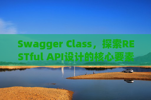 Swagger Class，探索RESTful API设计的核心要素